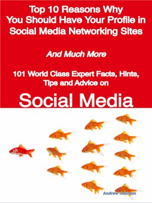 cover image of Top 10 Reasons Why You Should Have Your Profile in Social Media Networking Sites - And Much More - 101 World Class Expert Facts, Hints, Tips and Advice on Social Media